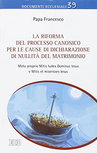 La Riforma del processo canonico per le cause di dichiarazione di nullità del matrimonio. Motu proprio. Mitis Iudex Dominus Iesus e Mitis et misericors Iesus