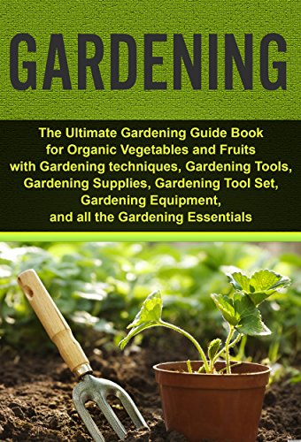 Gardening: Ultimate Gardening Guide Book for Organic Vegetables & Fruits
