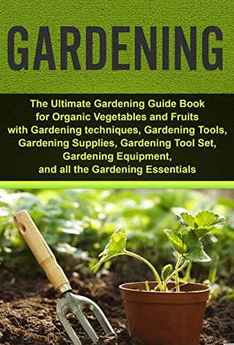 Gardening: Ultimate Gardening Guide Book for Organic Vegetables & Fruits with Gardening techniques, Gardening Tools, Gardening Supplies, Gardening Tool ... Gardening for Beginners) (English Edition)