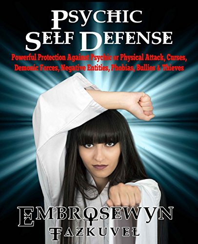 Psychic Self Defense: Powerful Protection Against Psychic or Physical Attack, Curses, Demonic Forces, Negative Entities, Phobias, Bullies & Thieves