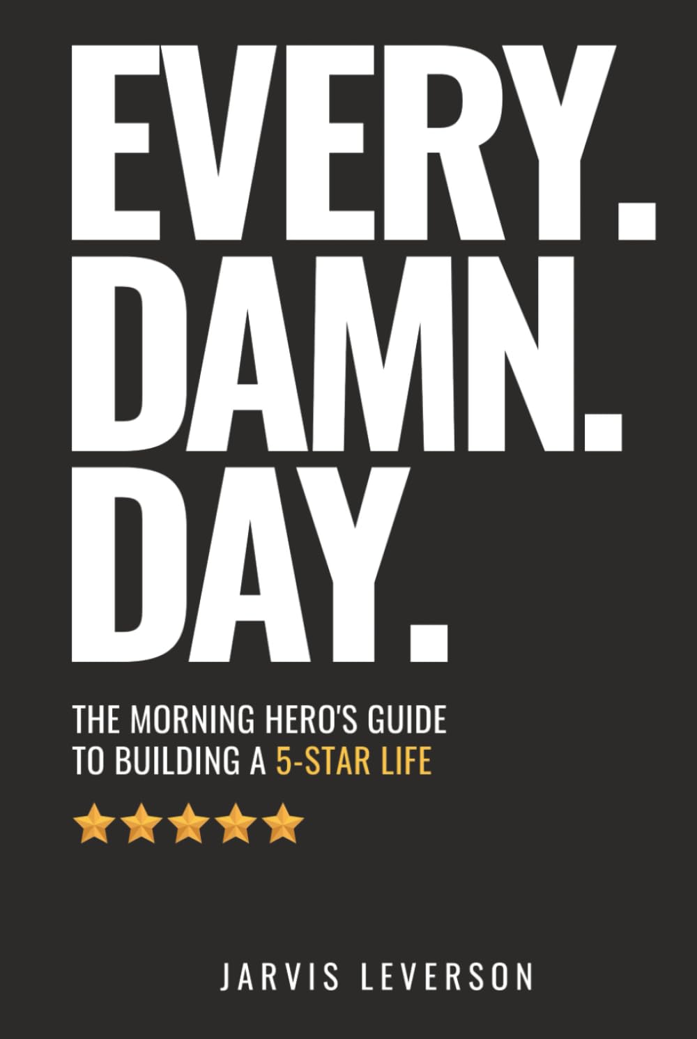Every. Damn. Day.: The Morning Hero's Guide To Building A 5-Star LIfe