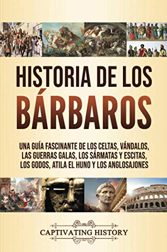 Historia de los BÃ¡rbaros: Una guÃ­a fascinante de los celtas, vÃ¡ndalos, las guerras galas, los sÃ¡rmatas y escitas, los godos, Atila el Huno y los anglosajones (Spanish Edition)