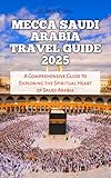 MECCA SAUDI ARABIA TRAVEL GUIDE 2025: A Comprehensive Guide to Exploring the Spiritual Heart of Saudi Arabia (Travel Books and Tour Guides Book 161)