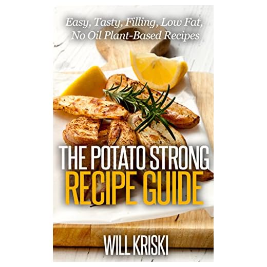 The Potato Strong Recipe Guide: Easy, Low Fat, No Oil, Tasty, Filling, Plant-Based Recipes for Weight Loss and Health