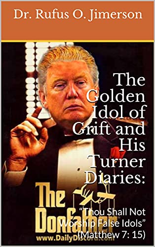 The Golden Idol of Grift and His Turner Diaries:: “Thou Shall Not Worship False Idols” (Matthew 7: 15) (English Edition) - Jimerson, Dr. Rufus O. 
