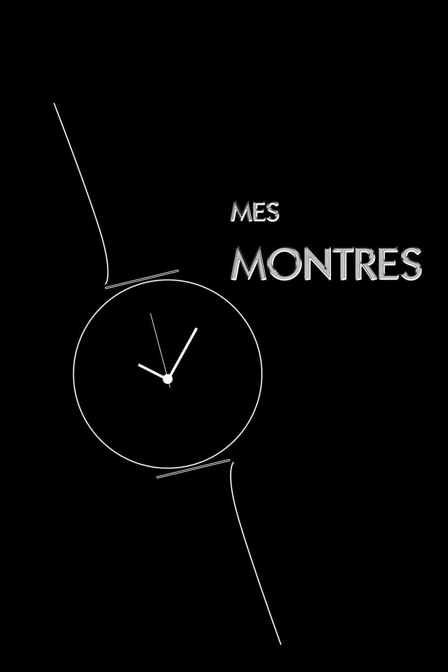 Montre Moi ta MontreMes Montres: Livre pour les collectionneurs de montres, amateurs passionnés de belles montres, modèles à aiguilles, modernes ou classiques, ... passion de l’horlogerie (French Edition)