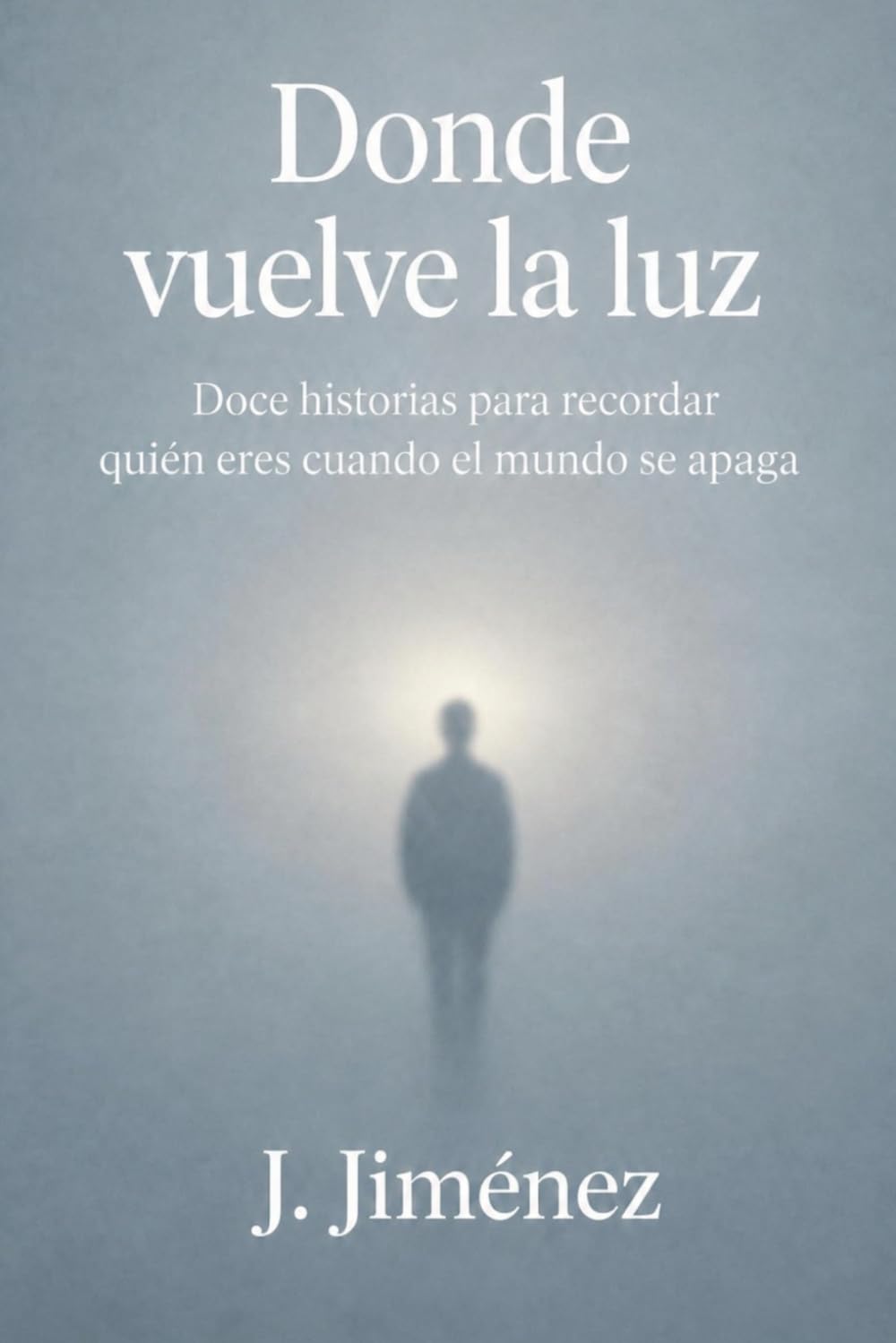 DONDE VUELVE LA LUZ: Doce historias para recordar quién eres cuando el mundo se apaga