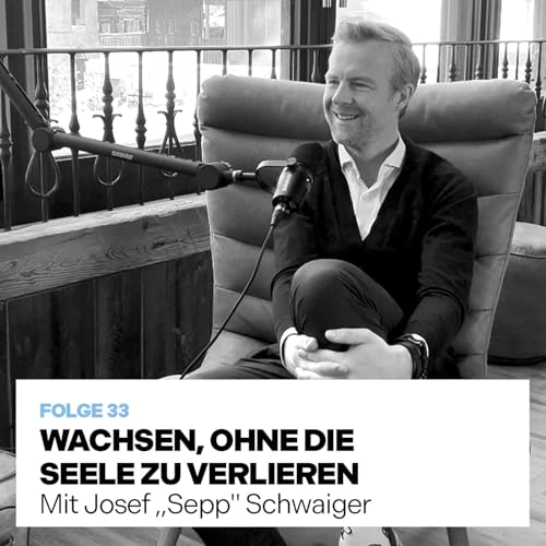 WACHSEN, OHNE DIE SEELE ZU VERLIEREN (mit Hotelier Josef &bdquo;Sepp" Schwaiger)