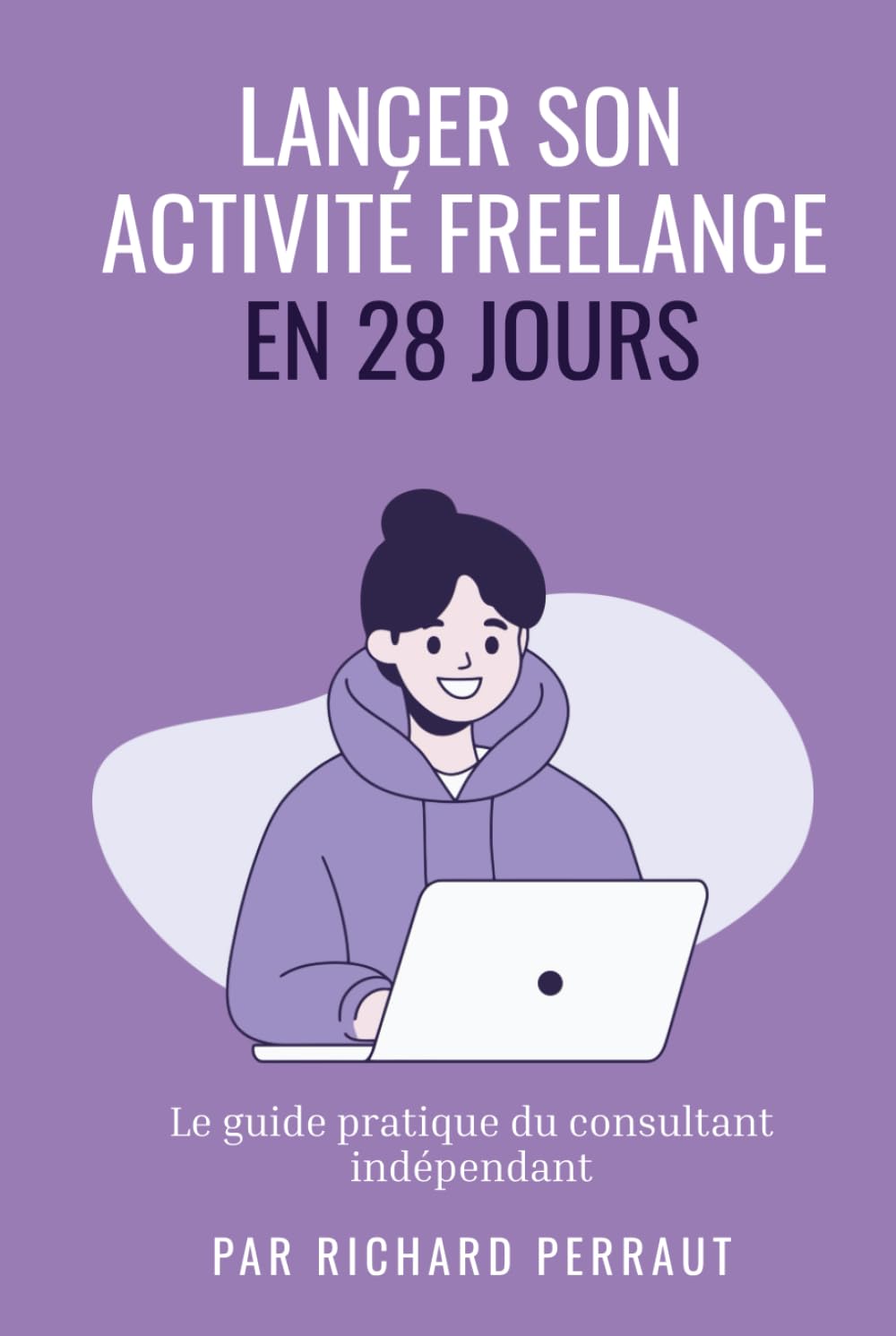 Lancer son Activité freelance en 28 Jours: Le guide pratique du consultant indépendant