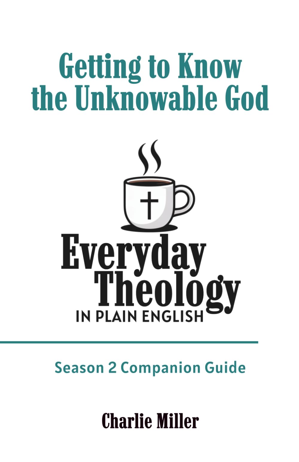 Everyday Theology In Plain English - Season 2 Companion Guide: Getting to Know the Unknowable God