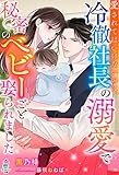 愛されてはいけないのに、冷徹社長の溺愛で秘密のベビーごと娶られました (マカロン文庫)