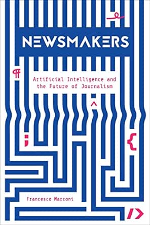 Newsmakers: Artificial Intelligence and the Future of Journalism
