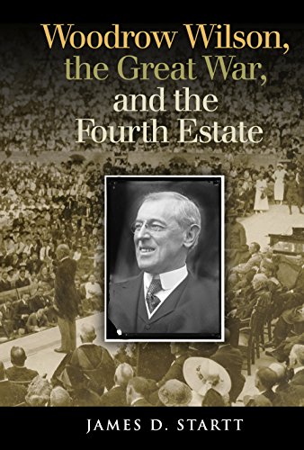 Cover of Woodrow Wilson, the Great War, and the Fourth Estate (Joseph V. Hughes Jr. and Holly O. Hughes Series on the Presidency and Leadership)
