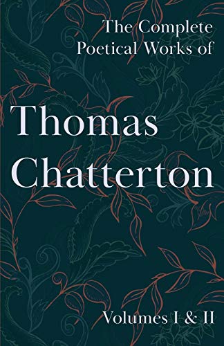 The Complete Poetical Works of Thomas Chatterton: Volumes I & II