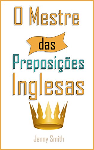 O Mestre Das Preposicoes Inglesas 460 Usos Das Preposicoes Para Super Fortalecer O Seu Ingles 150 Maneiras De Usar Preposicoes Inglesas No Seu Dia A Dia Livro 4 Portuguese Edition Kindle Edition By