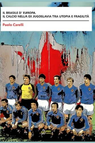 Il Brasile d’Europa. Il calcio nella ex Jugoslavia tra utopia e fragilità