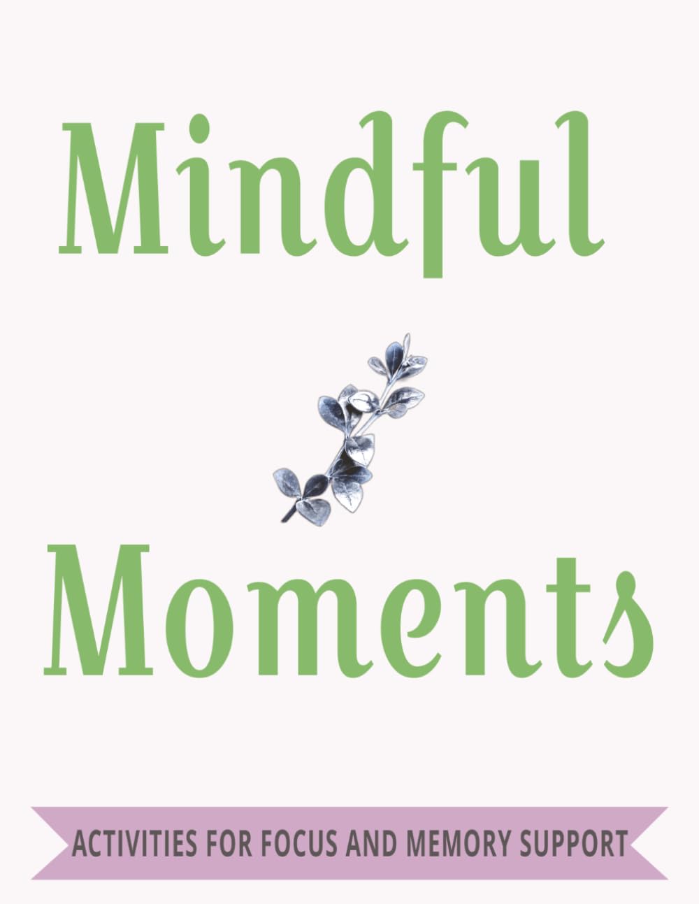 Mindful Moments: Activities for Focus, Memory and Cognitive Support | Easy To Read Large Format 8.5 x11 inch | 120 pages with over 60 Activities to Keep Your Mind Sharp! Great gift for Seniors!