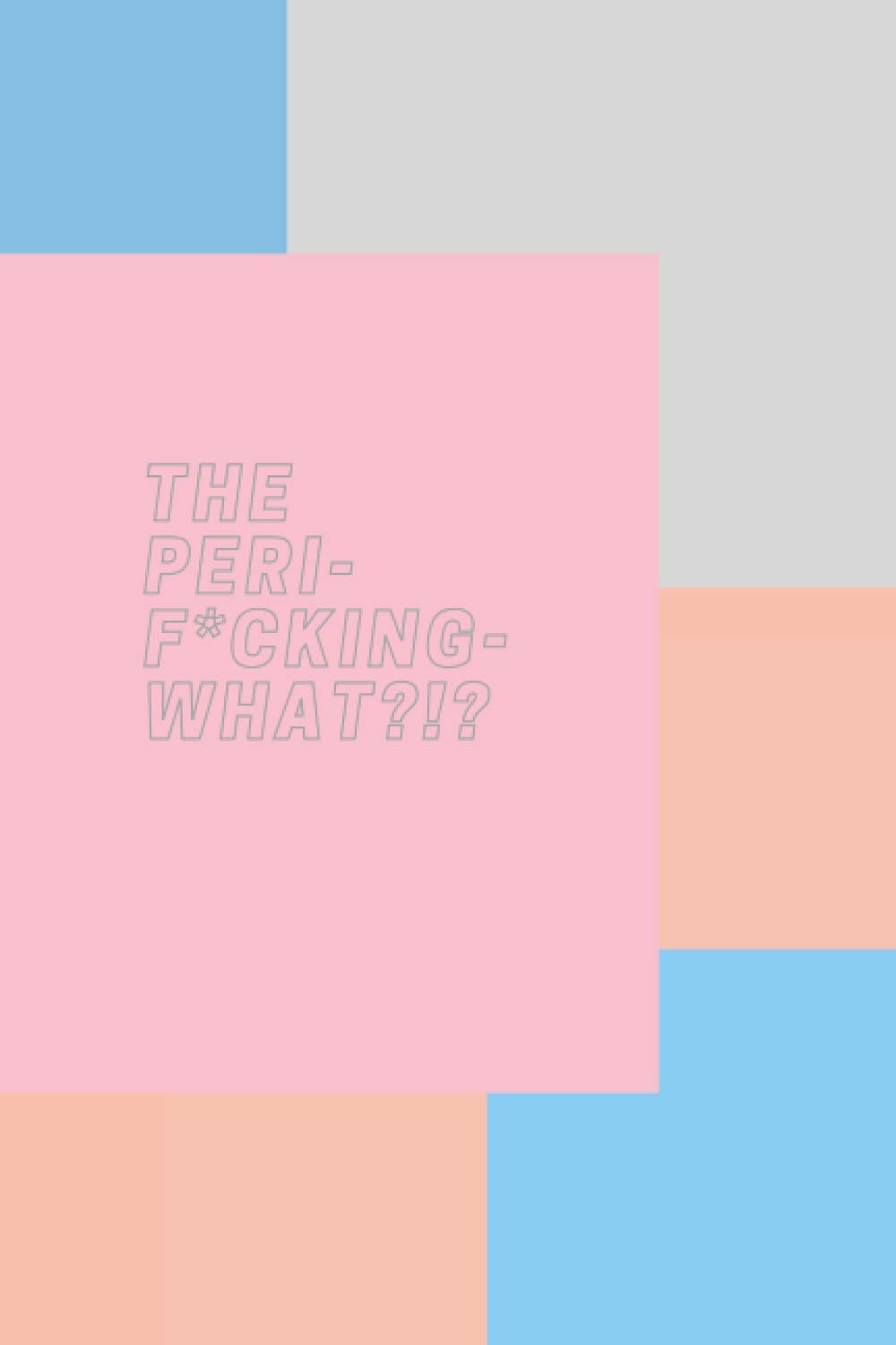 THE PERI-F*CKING-WHAT?!?: A 'beautiful but sweary' notebook, for women screaming WTF!! on the hormonal rollercoaster that is: the perimenopause...