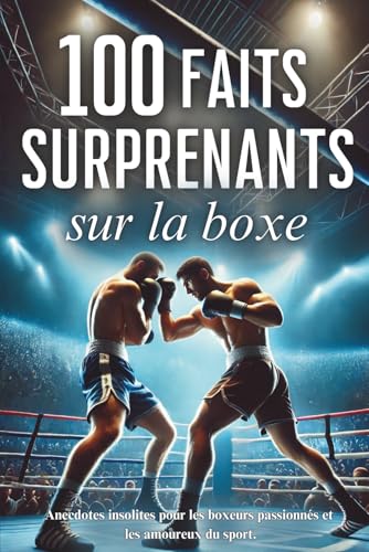 100 faits surprenants sur la boxe: anecdotes insolites pour les boxeurs passionnés et les amoureux du sport