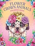 Flower Crown Animals: Coloring Book for Women and Teens with Adorable Animals and Beautiful Flowers for Stress Relief and Relaxation