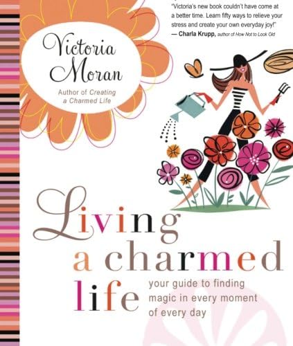 Living a Charmed Life: Your Guide to Finding Magic in Every Moment of Every Day – Uplifting Lessons You Can Put into Action