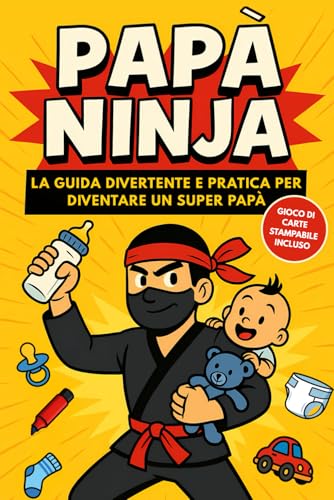 Papà Ninja: La guida divertente e pratica per diventare un super papà – Manuale con consigli utili, humor genitoriale e idea regalo perfetta per neo papà
