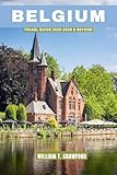 Belgium Travel Guide 2025–2026 & Beyond: Brussels, Bruges, Ghent, Antwerp & Hidden Gems: Your Ultimate City, Food & Culture Companion (Full-Color + Maps)