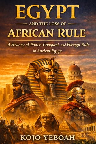 Egypt And The Loss Of African Rule: A History of Power, Conquest, and Foreign Rule in Ancient Egypt. From the last African dynasty to the Arab conquest.
