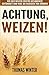 Produktbild Weizen: Achtung, Weizen: Wie der Weizen unsere Gesundheit gefährdet und was Sie dagegen tun können  Abnehmen mit gesunder Ernährung, ohne Gluten und weizenfrei