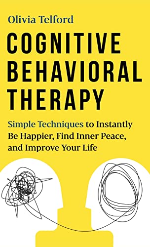 Cognitive Behavioral Therapy: Simple Techniques to Instantly Overcome Depression, Relieve