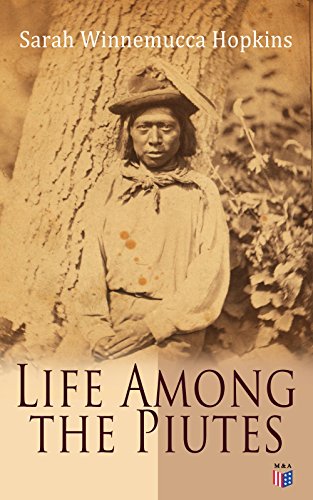 Life Among the Piutes: The first autobiography by a Native American woman—an ethnohistorical chronicle of Paiute life, first contact, war, and survival