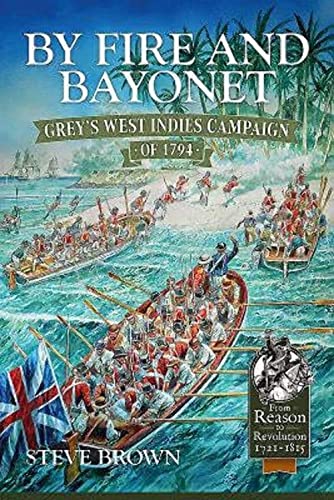 By Fire and Bayonet: Grey's West Indies Campaign of 1794 (By: Steve Brown)