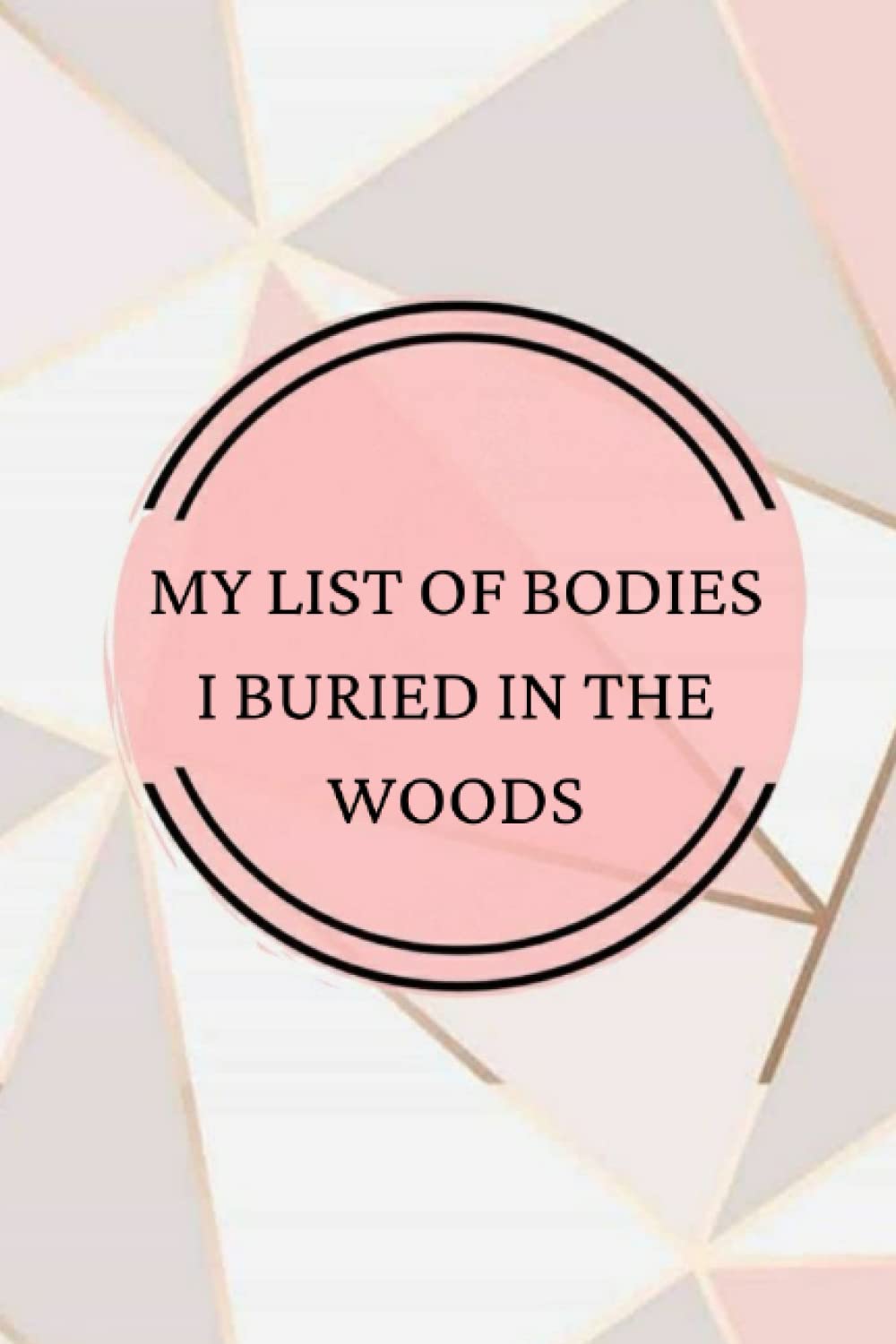 My List of Bodies I Buried in the Woods: Beautiful, Lined Notebook with Sarcastic Quote (Funny Journal)