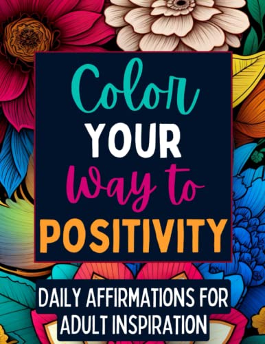 Color your Way to Positivity: Daily Affirmations for Adult Inspiration, 50 Positive Quotes with Floral Patterns and Good Vibes Coloring Book, Perfect Gift for Adults and Teens