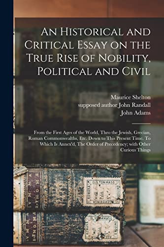 An Historical and Critical Essay on the True Rise of Nobility, Political and Civil: From the First Ages of the World, Thro the Jewish, Grecian, Roman ... is Annex'd, The Order of Precedency; With...