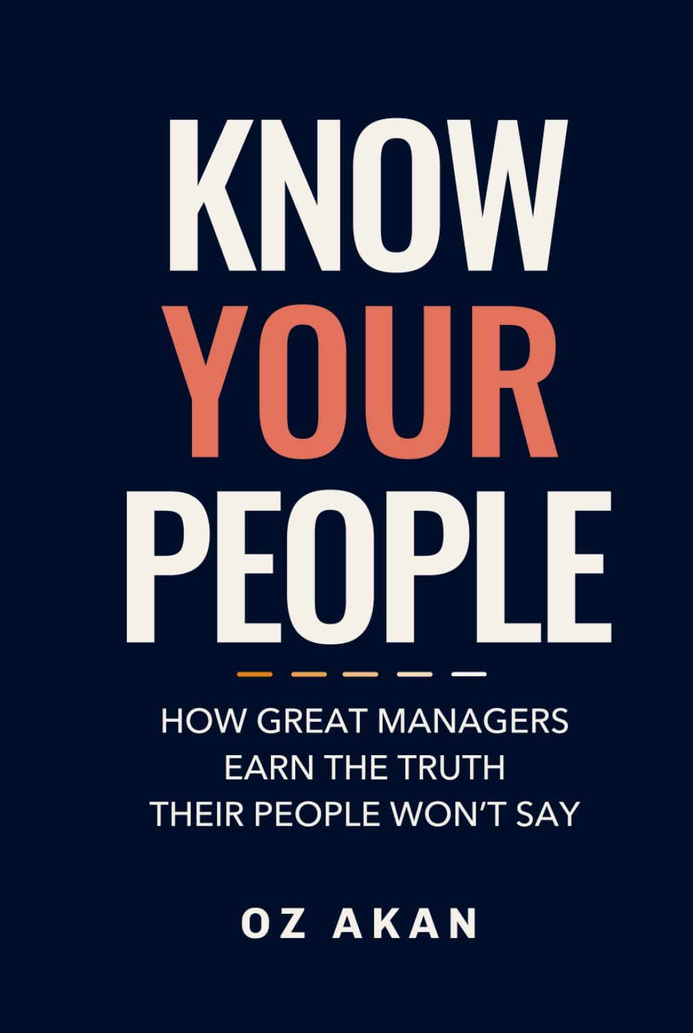 Know Your People: How Great Managers Earn the Truth Their People Won't Say