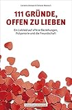 111 Gründe, offen zu lieben: Ein Loblied auf offene Beziehungen, Polyamorie und die Freundschaft