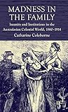 Madness in the Family: Insanity and Institutions in the Australasian Colonial World, 18601914