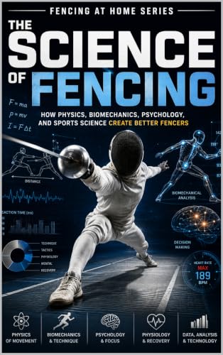 The Science of Fencing: How Physics, Biomechanics, Psychology, and Sports Science Create Better Fencers (Fencing at Home Book 41)