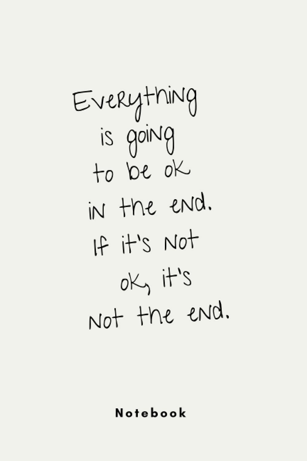 Everything is going to be ok in the end. If it's not ok, it's not the end.: Inspirational Quote Notebook with Simple, Minimal Design