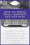 How to Write Small Reports and Get Paid: A Step-By-Step System For Writing And Profiting From 7-15 Page Reports