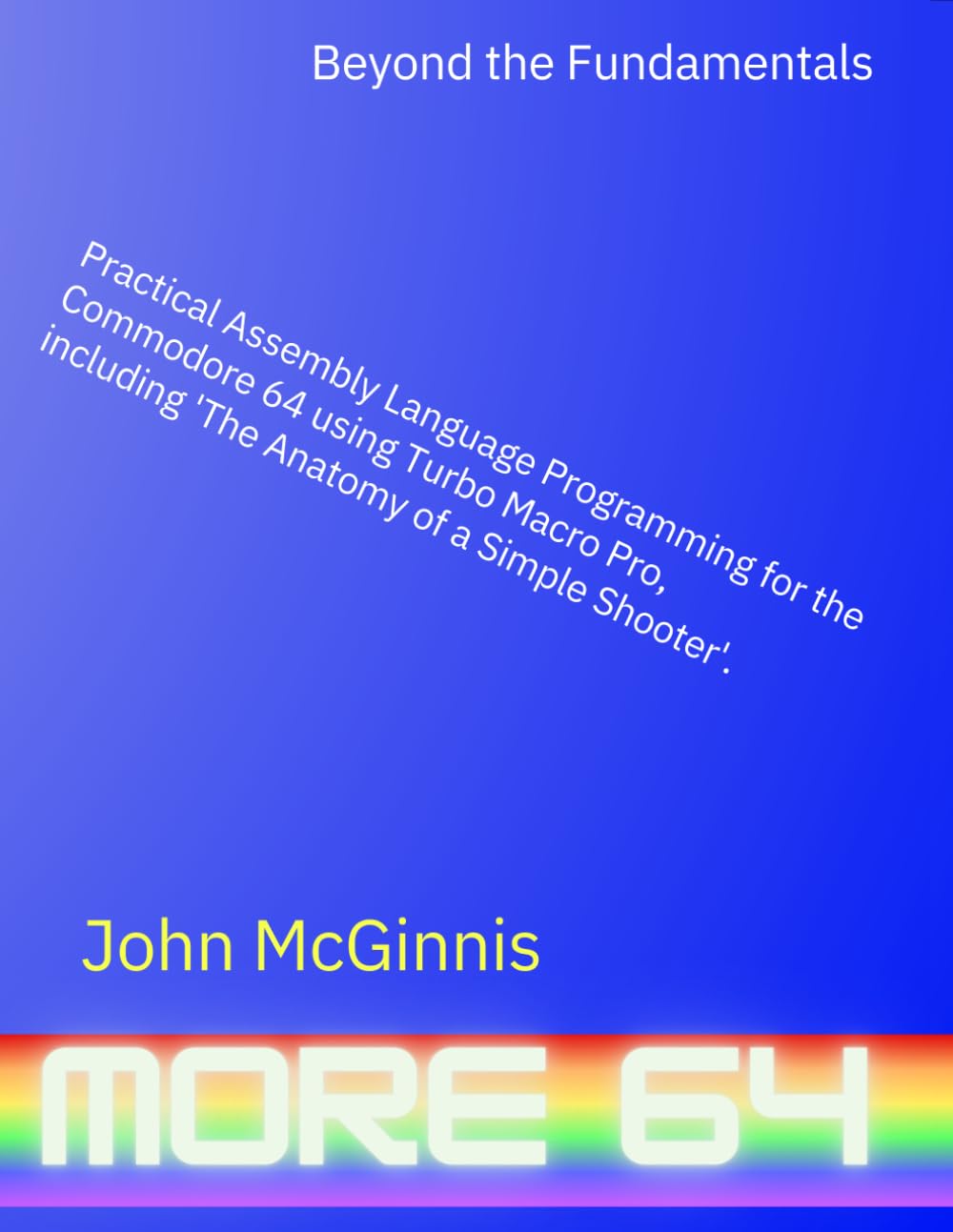 Beyond the Fundamentals: Practical Assembly Language Programming for the Commodore 64 using Turbo Macro Pro, including 'The Anatomy of a Simple Shooter'