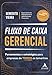 Fluxo de Caixa Gerencial: Ferramentas e Estratégias Para Empresas de Todos os Tamanhos