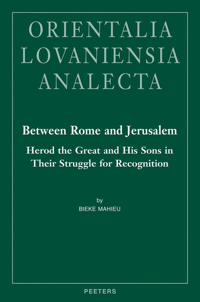 Between Rome and Jerusalem: Herod the Great and His Sons in Their Struggle for Recognition. A Chronological Investigation of the Period 40 BC - 39 AD, ... Events (Orientalia Lovaniensia Analecta)