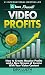Video Profits: How to Create Massive Profits and a New Stream of Income With Your Video Content