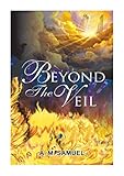 BEYOND THE VEIL: A Vivid Panorama of the Thrilling Hereafter – from This Life to the Portals of...