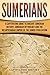Sumerians: A Captivating Guide to Ancient Sumerian History, Sumerian Mythology and the Mesopotamian Empire of the Sumer Civilization