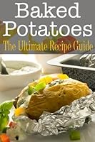 Baked Potatoes: The Ultimate Recipe Guide 1505807794 Book Cover