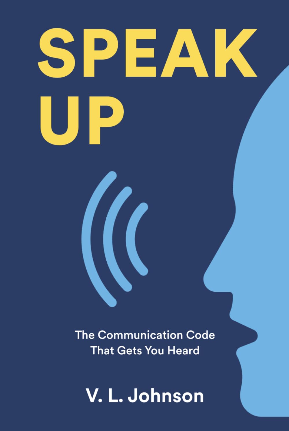 Speak Up— The Communication Code That Gets You Heard: Master Workplace Communication Skills to Build Clarity, Connection, and Confidence in Professional Settings