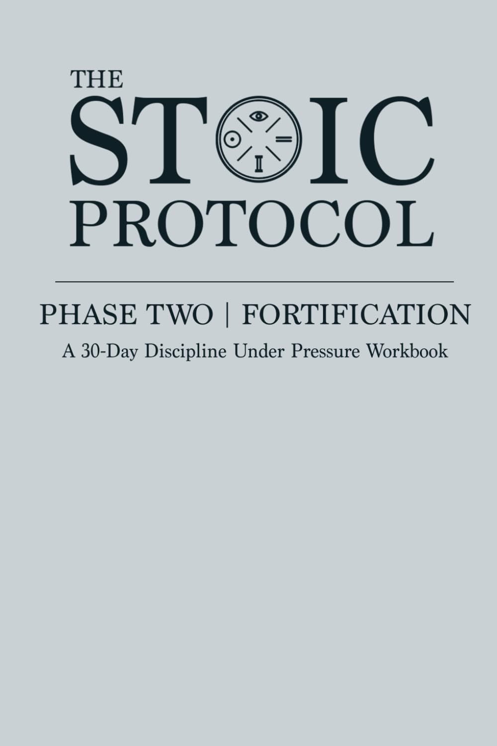 The Stoic Protocol Phase Two: Fortification: A 30 Day Discipline Under Pressure Workbook